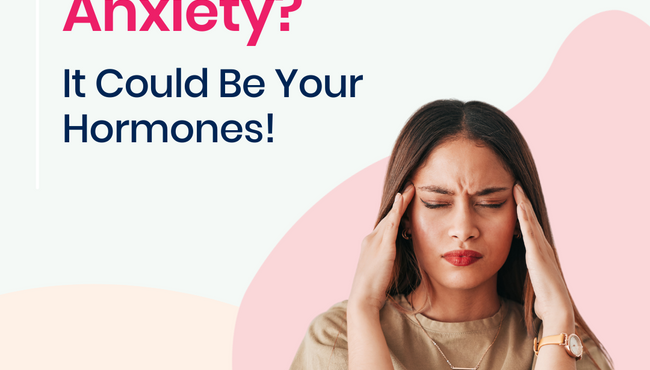 Experiencing Anxiety? It Could Be Your Hormones!